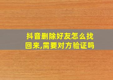 抖音删除好友怎么找回来,需要对方验证吗