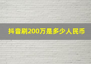 抖音刷200万是多少人民币