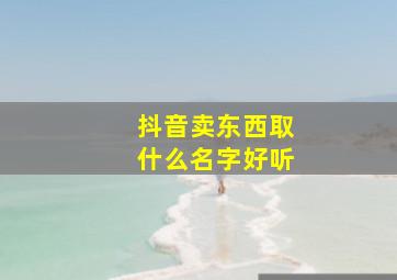 抖音卖东西取什么名字好听