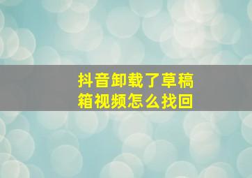 抖音卸载了草稿箱视频怎么找回