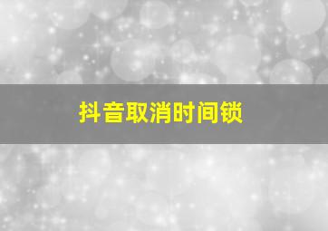 抖音取消时间锁