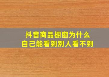 抖音商品橱窗为什么自己能看到别人看不到