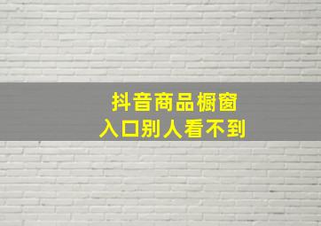 抖音商品橱窗入口别人看不到