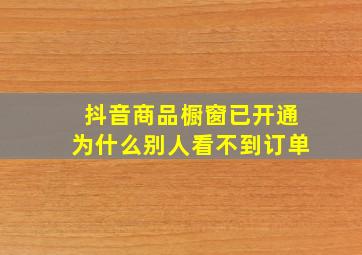 抖音商品橱窗已开通为什么别人看不到订单