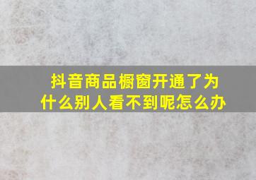 抖音商品橱窗开通了为什么别人看不到呢怎么办