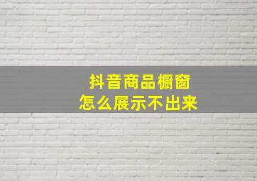 抖音商品橱窗怎么展示不出来