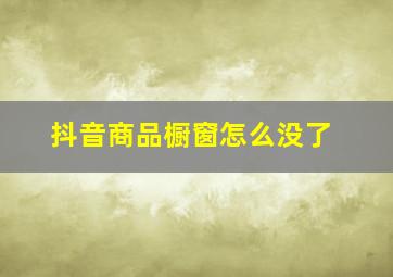 抖音商品橱窗怎么没了