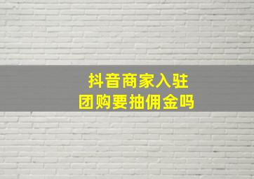 抖音商家入驻团购要抽佣金吗