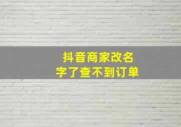 抖音商家改名字了查不到订单