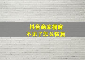 抖音商家橱窗不见了怎么恢复