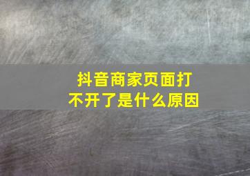 抖音商家页面打不开了是什么原因