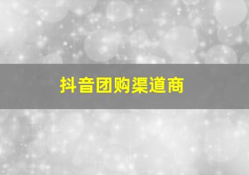 抖音团购渠道商