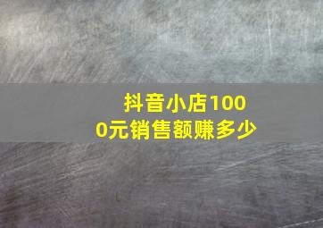 抖音小店1000元销售额赚多少