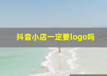 抖音小店一定要logo吗