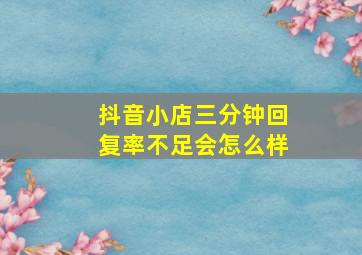 抖音小店三分钟回复率不足会怎么样