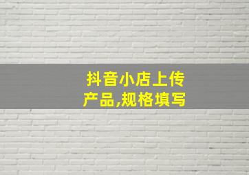 抖音小店上传产品,规格填写