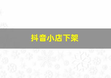 抖音小店下架