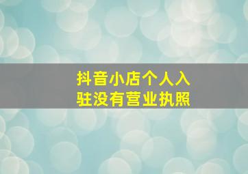 抖音小店个人入驻没有营业执照