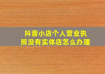 抖音小店个人营业执照没有实体店怎么办理