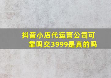 抖音小店代运营公司可靠吗交3999是真的吗