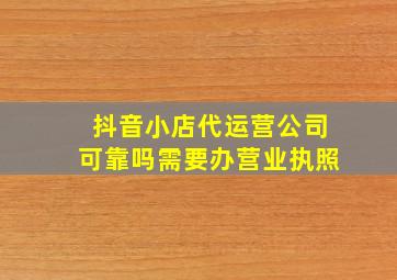 抖音小店代运营公司可靠吗需要办营业执照