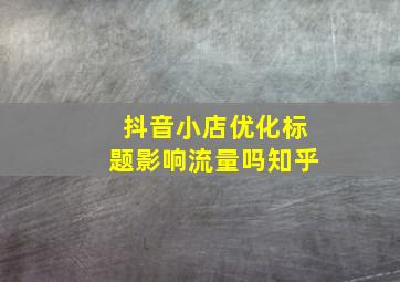 抖音小店优化标题影响流量吗知乎