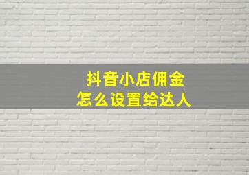 抖音小店佣金怎么设置给达人