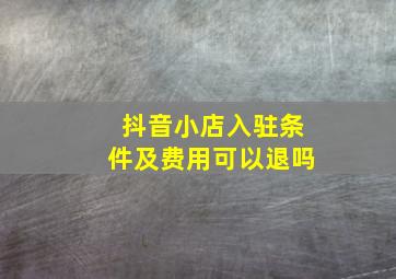 抖音小店入驻条件及费用可以退吗