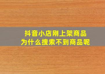 抖音小店刚上架商品为什么搜索不到商品呢