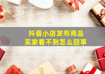 抖音小店发布商品买家看不到怎么回事