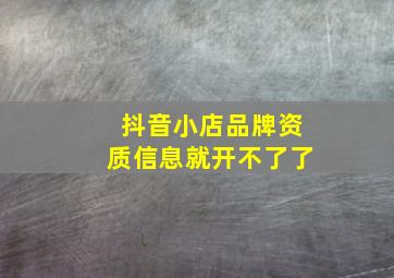 抖音小店品牌资质信息就开不了了