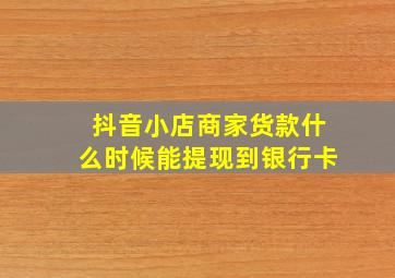 抖音小店商家货款什么时候能提现到银行卡