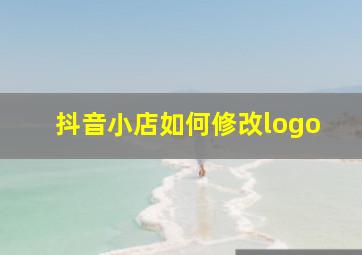 抖音小店如何修改logo