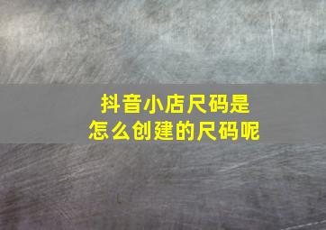 抖音小店尺码是怎么创建的尺码呢