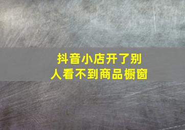 抖音小店开了别人看不到商品橱窗