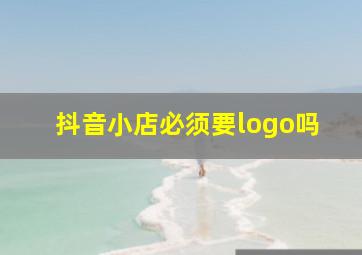 抖音小店必须要logo吗