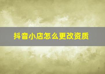 抖音小店怎么更改资质