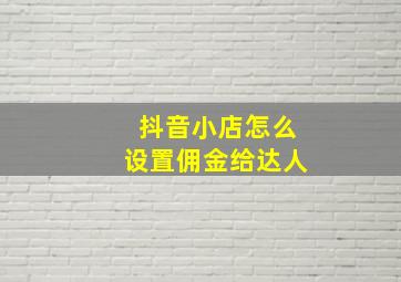 抖音小店怎么设置佣金给达人