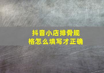 抖音小店排骨规格怎么填写才正确