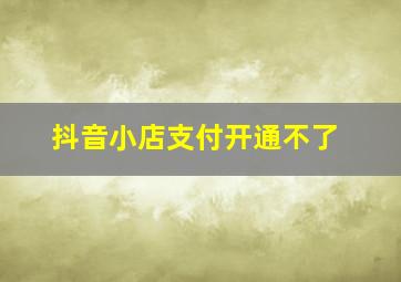 抖音小店支付开通不了