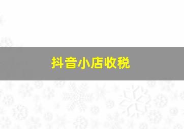 抖音小店收税