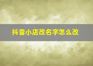 抖音小店改名字怎么改