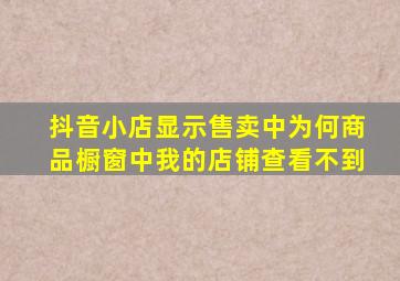 抖音小店显示售卖中为何商品橱窗中我的店铺查看不到