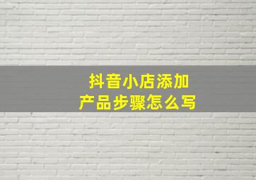 抖音小店添加产品步骤怎么写