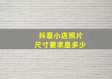 抖音小店照片尺寸要求是多少