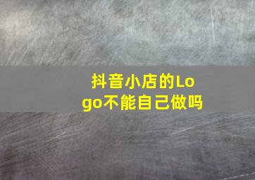 抖音小店的Logo不能自己做吗