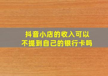 抖音小店的收入可以不提到自己的银行卡吗