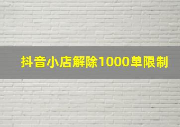 抖音小店解除1000单限制