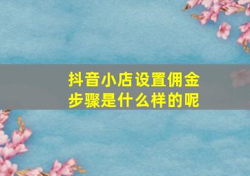 抖音小店设置佣金步骤是什么样的呢