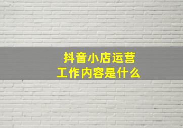 抖音小店运营工作内容是什么